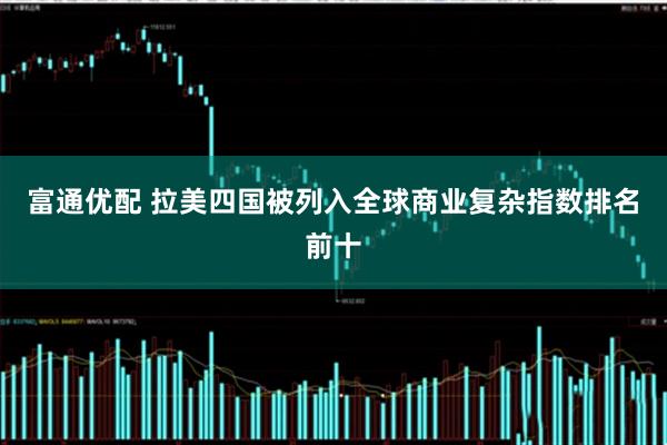 富通优配 拉美四国被列入全球商业复杂指数排名前十