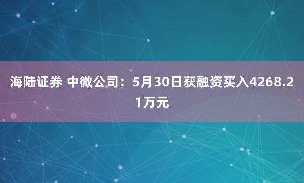 海陆证券 中微公司：5月30日获融资买入4268.21万元