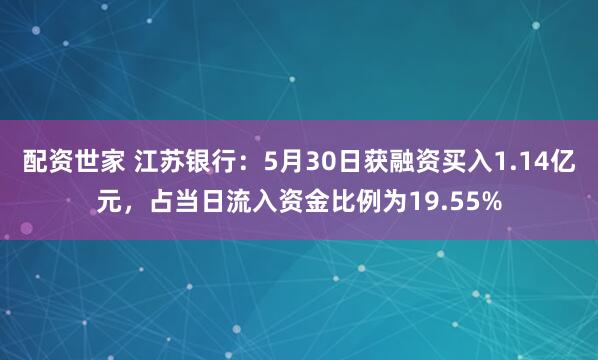 配资世家 江苏银行：5月30日获融资买入1.14亿元，占当日流入资金比例为19.55%