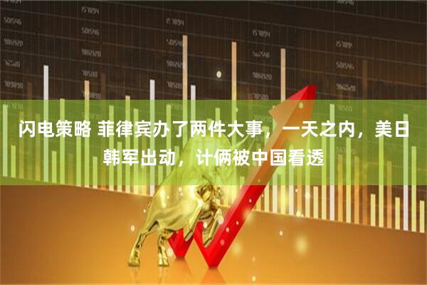 闪电策略 菲律宾办了两件大事，一天之内，美日韩军出动，计俩被中国看透
