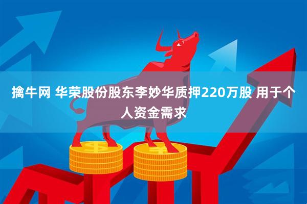 擒牛网 华荣股份股东李妙华质押220万股 用于个人资金需求