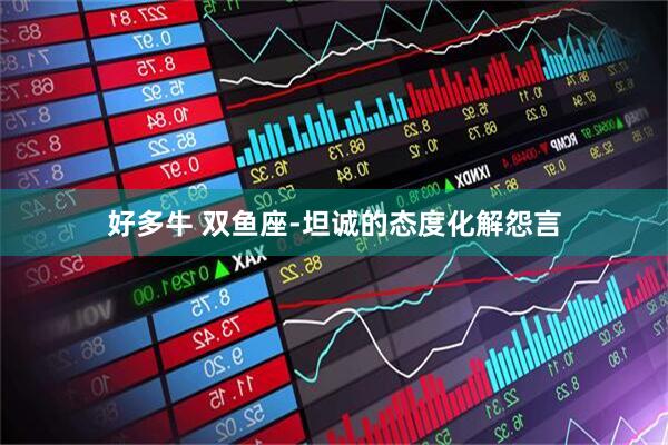 好多牛 双鱼座-坦诚的态度化解怨言