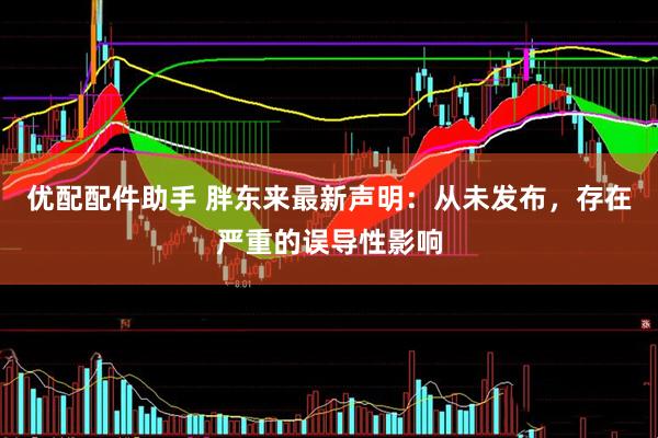 优配配件助手 胖东来最新声明：从未发布，存在严重的误导性影响