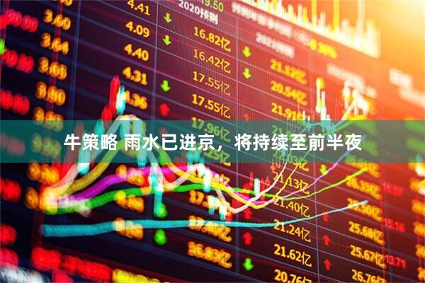 牛策略 雨水已进京，将持续至前半夜