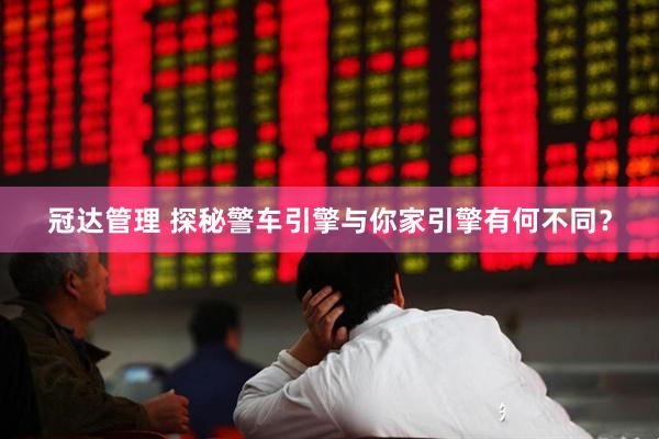 冠达管理 探秘警车引擎与你家引擎有何不同？
