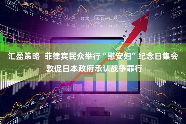 汇盈策略  菲律宾民众举行“慰安妇”纪念日集会 敦促日本政府承认战争罪行