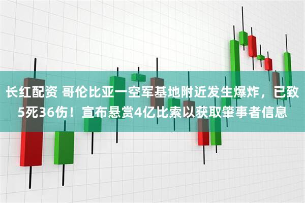 长红配资 哥伦比亚一空军基地附近发生爆炸，已致5死36伤！宣布悬赏4亿比索以获取肇事者信息