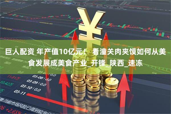 巨人配资 年产值10亿元！ 看潼关肉夹馍如何从美食发展成美食产业_开锋_陕西_速冻