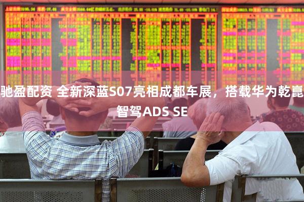 驰盈配资 全新深蓝S07亮相成都车展，搭载华为乾崑智驾ADS SE